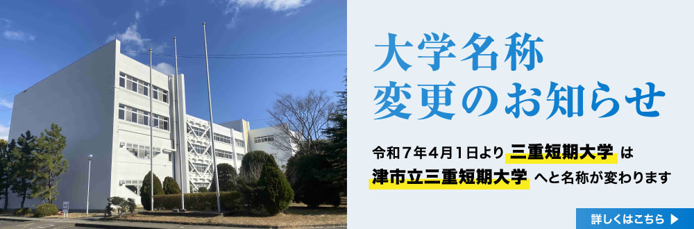 大学名称変更のお知らせ。令和7年4月1日より三重短期大学は津市立三重短期大学へと名称が変わります。詳しくはこちら